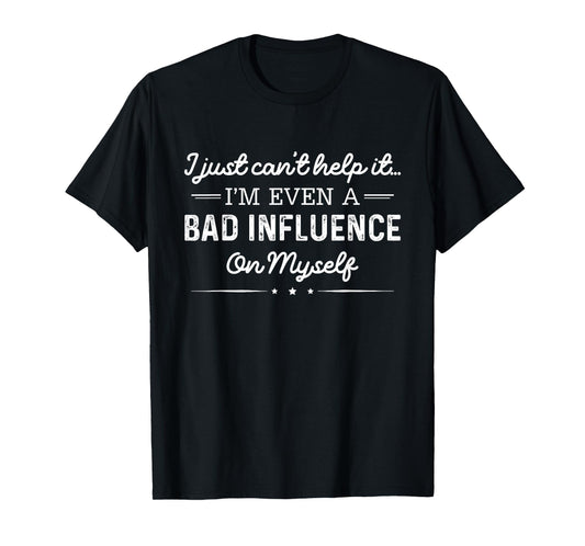 I Just Can't Help It I'm Even A Bad Influence On Myself T-Shirt