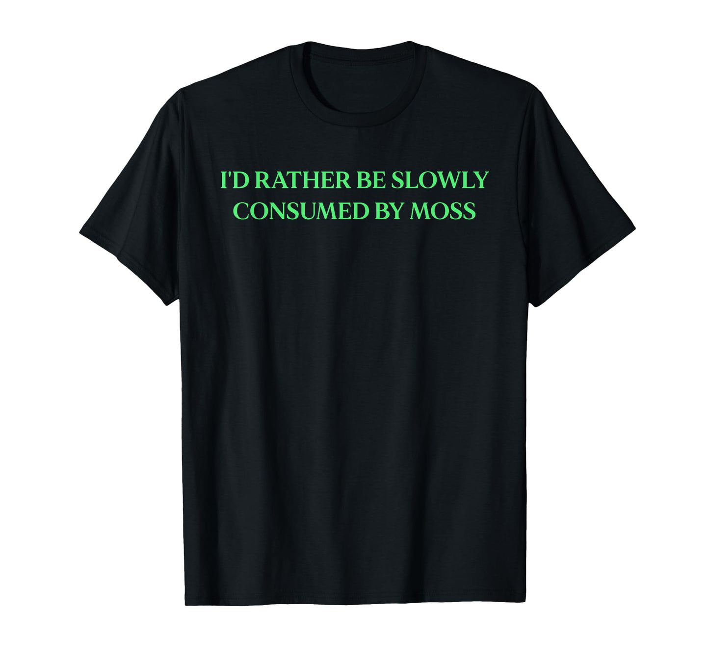 I'd Rather Be Slowly Consumed By Moss - Funny Saying T-Shirt