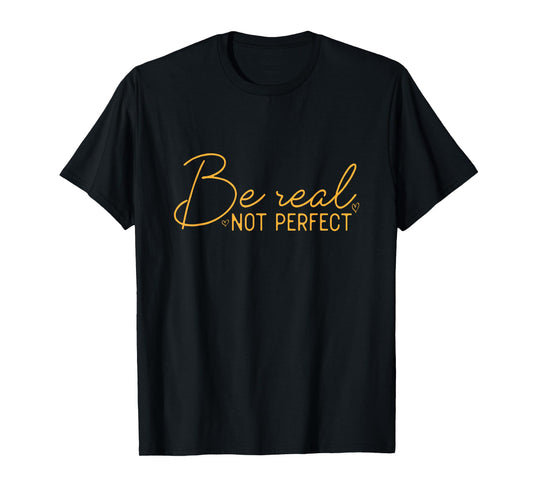 Be Real Not Perfect Motivational Positive Quote Funny T-Shirt