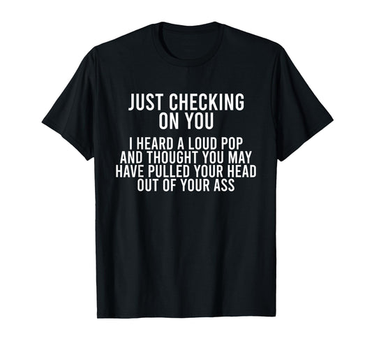 Just Checking On You I Heard A Loud Pop And Thought You May T-Shirt