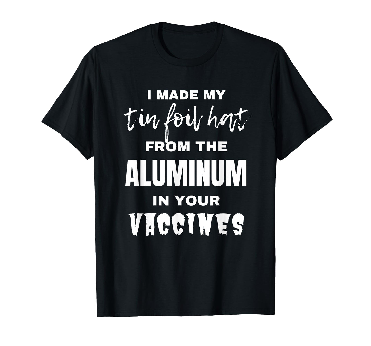 I made my tin foil hat from the aluminum in your vaccines T-Shirt