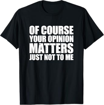 Of Course Your Opinion Matters Just Not to Me T-Shirt