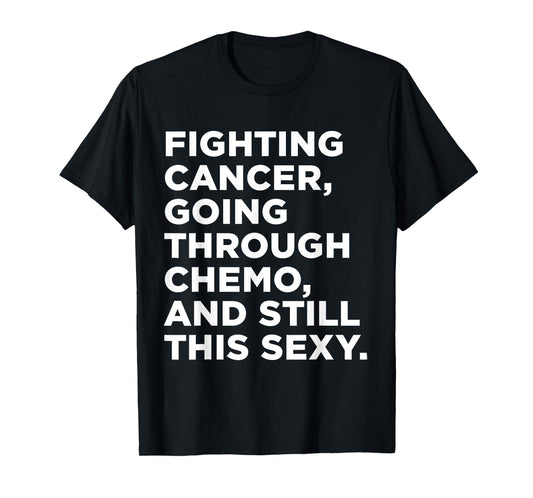 Fighting Cancer Going Through Chemo and Still This Sexy Gift T-Shirt