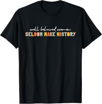Well Behaved Women Seldom Make History | Feminism T-Shirt