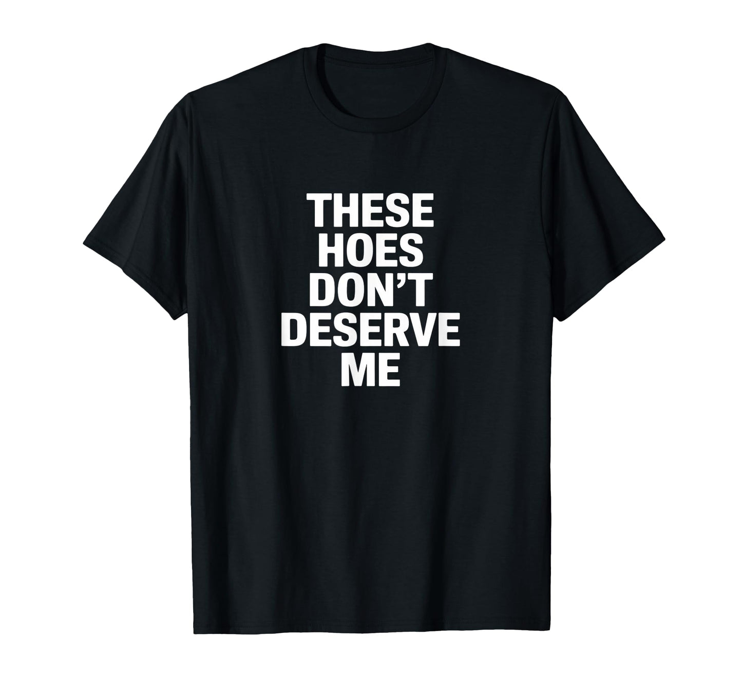 Funny These Hoes Don't Deserve Me Joke Saying T-Shirt