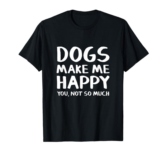 Dogs Make Me Happy You Not So Much T-Shirt