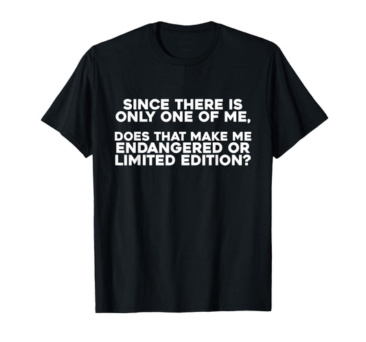 Since There Is Only One Of Me Does That Make Me Endangered T-Shirt