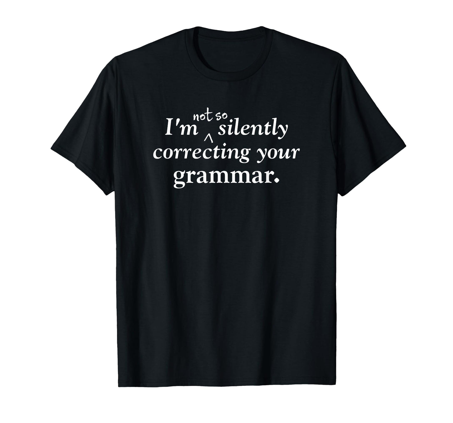 I'm (Not So) Silently Correcting Your Grammar funny T-shirt T-Shirt