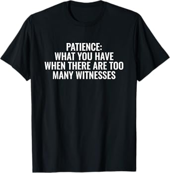 Patience What You Have When There Are Too Many Witnesses T-Shirt