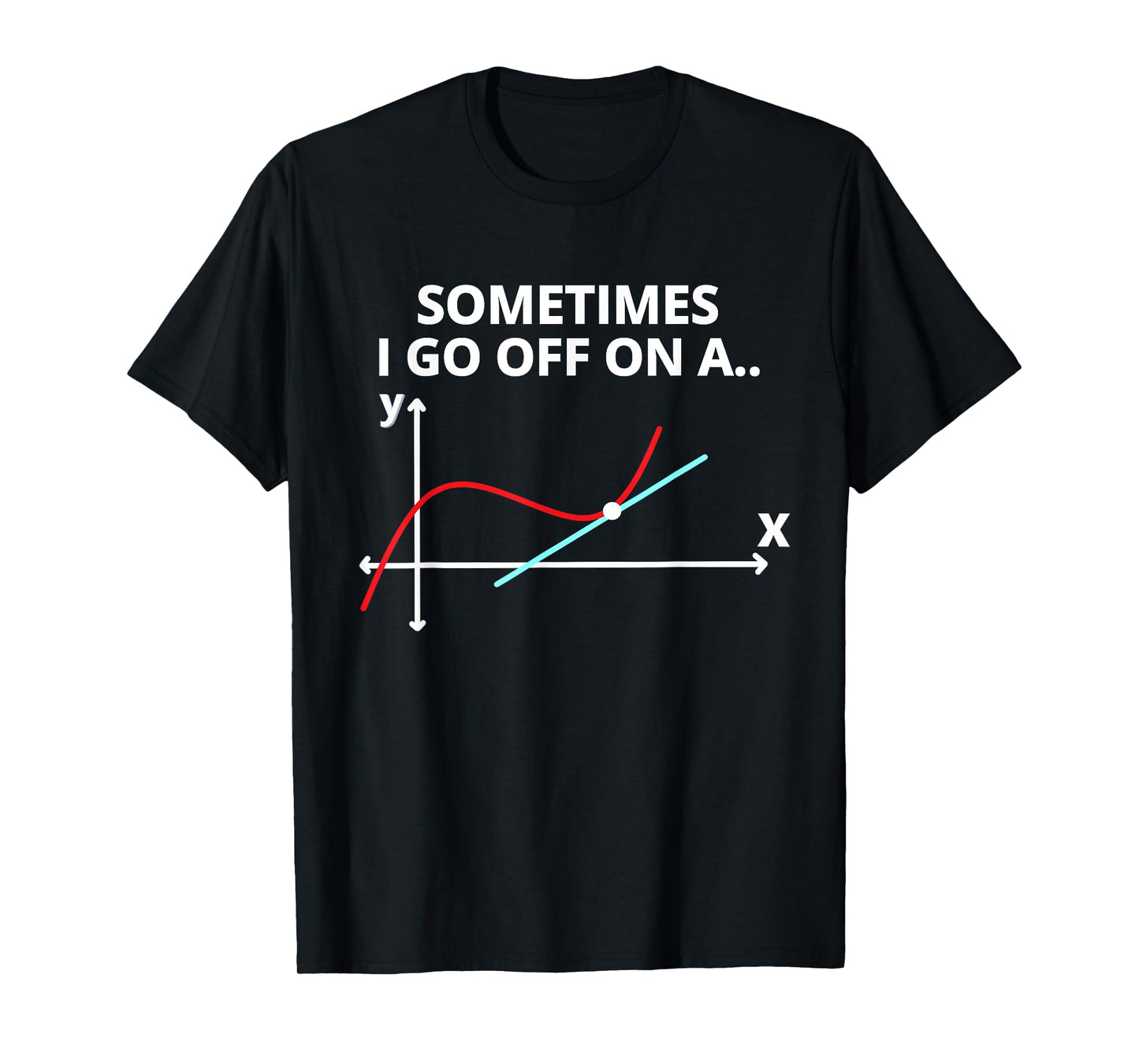 Sometimes I go off on a tangent Sarcastic Funny Math Teacher T-Shirt