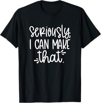 Seriously I can make that funny crafter diy saying T-Shirt