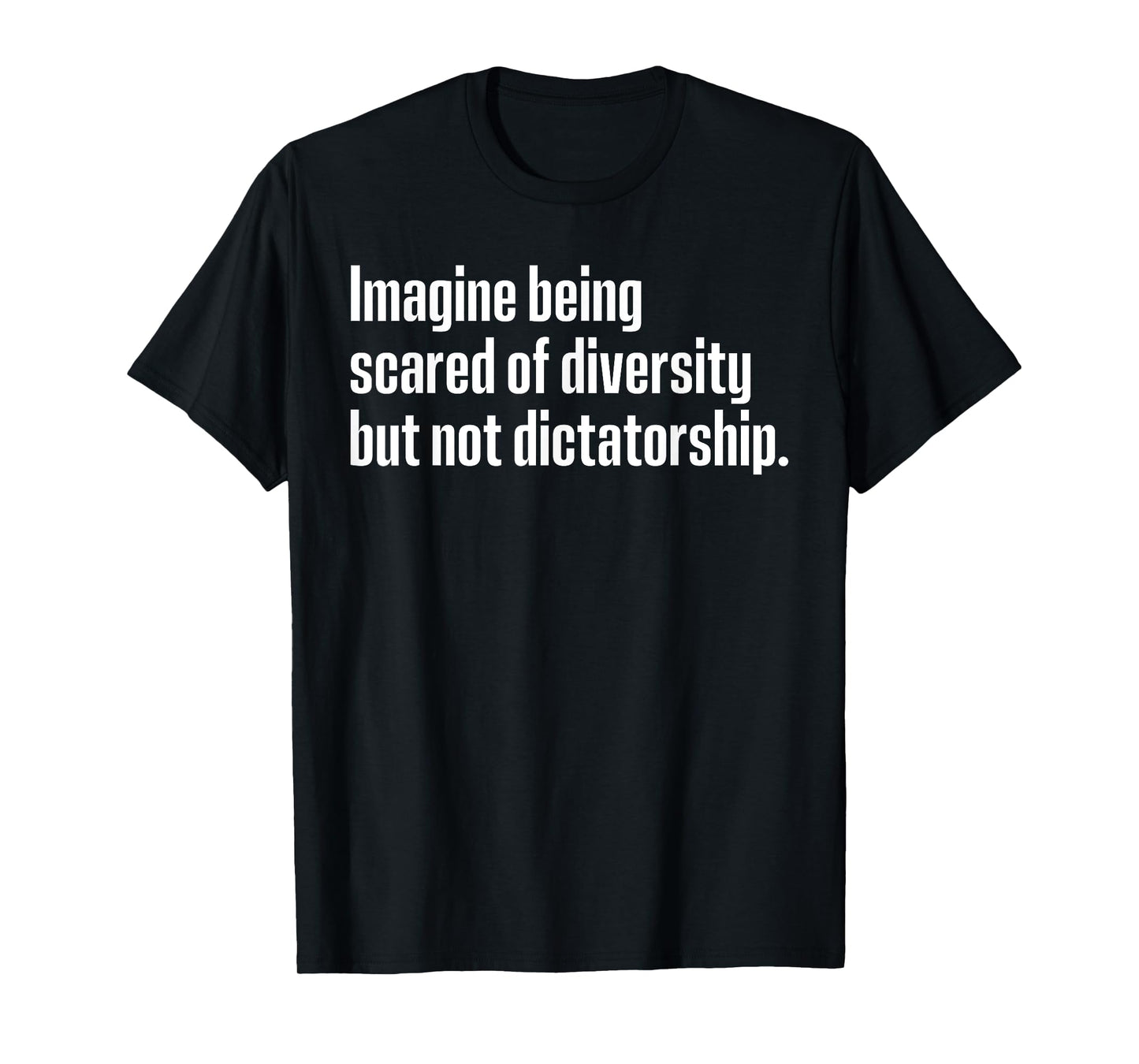 Imagine Being Scared Of Diversity But Not Dictatorship T-Shirt