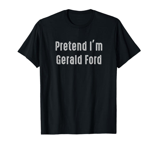 Pretend I'm Gerald Ford president of the United States T-Shirt