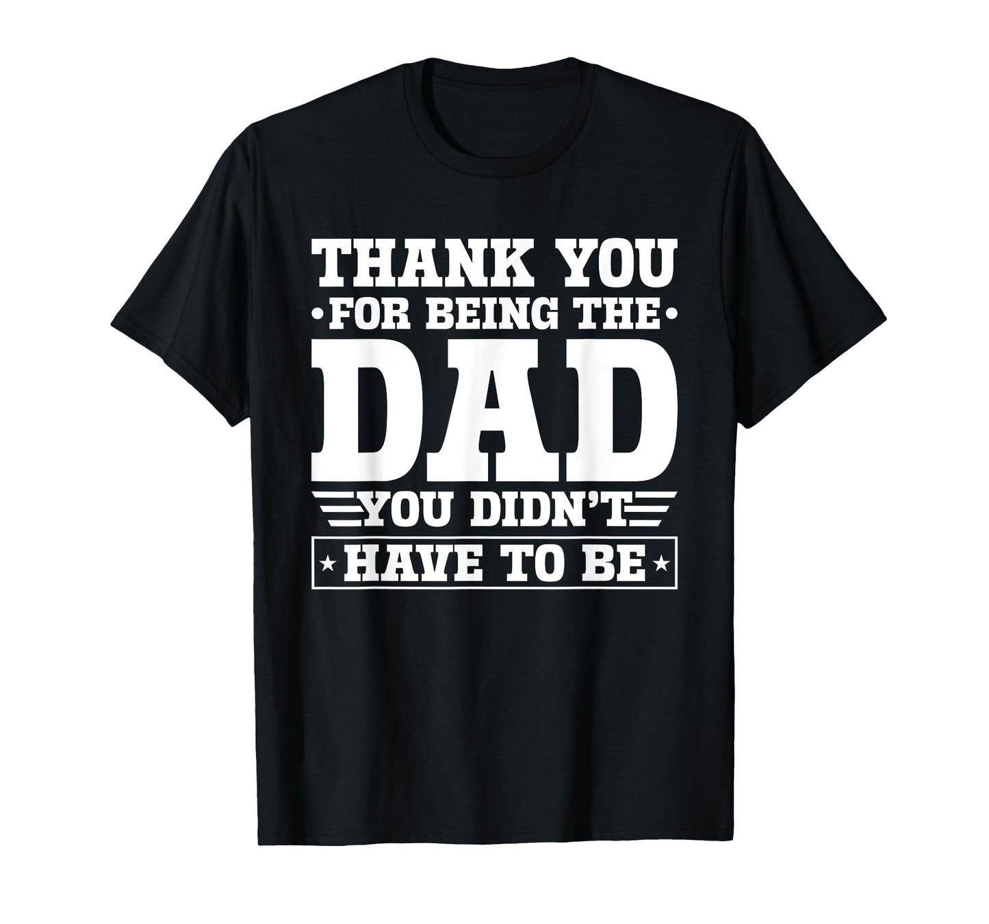 Thank You For Being The Dad You Didn't Have To Be T-Shirt