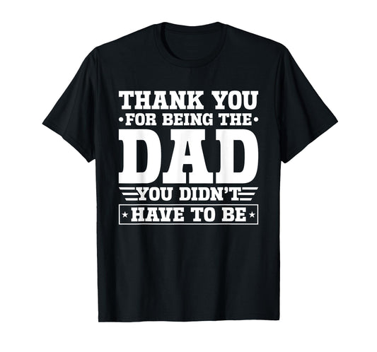 Thank You For Being The Dad You Didn't Have To Be T-Shirt