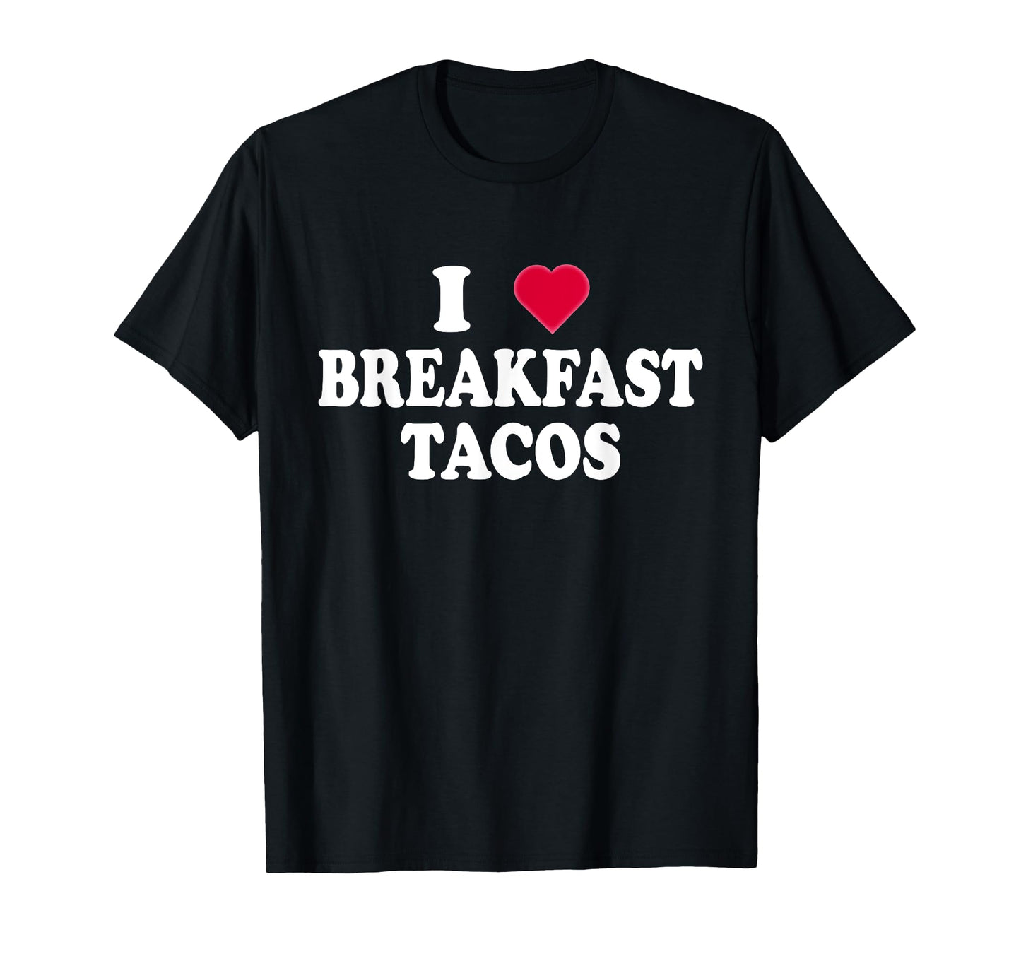 I Love Breakfast Tacos - Breakfast Food Lovers Funny T-Shirt