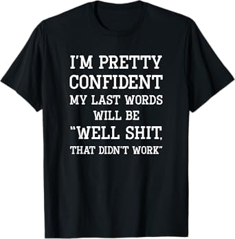 I'm Pretty Confident My Last Words Will Be Well Didn’t Work T-Shirt