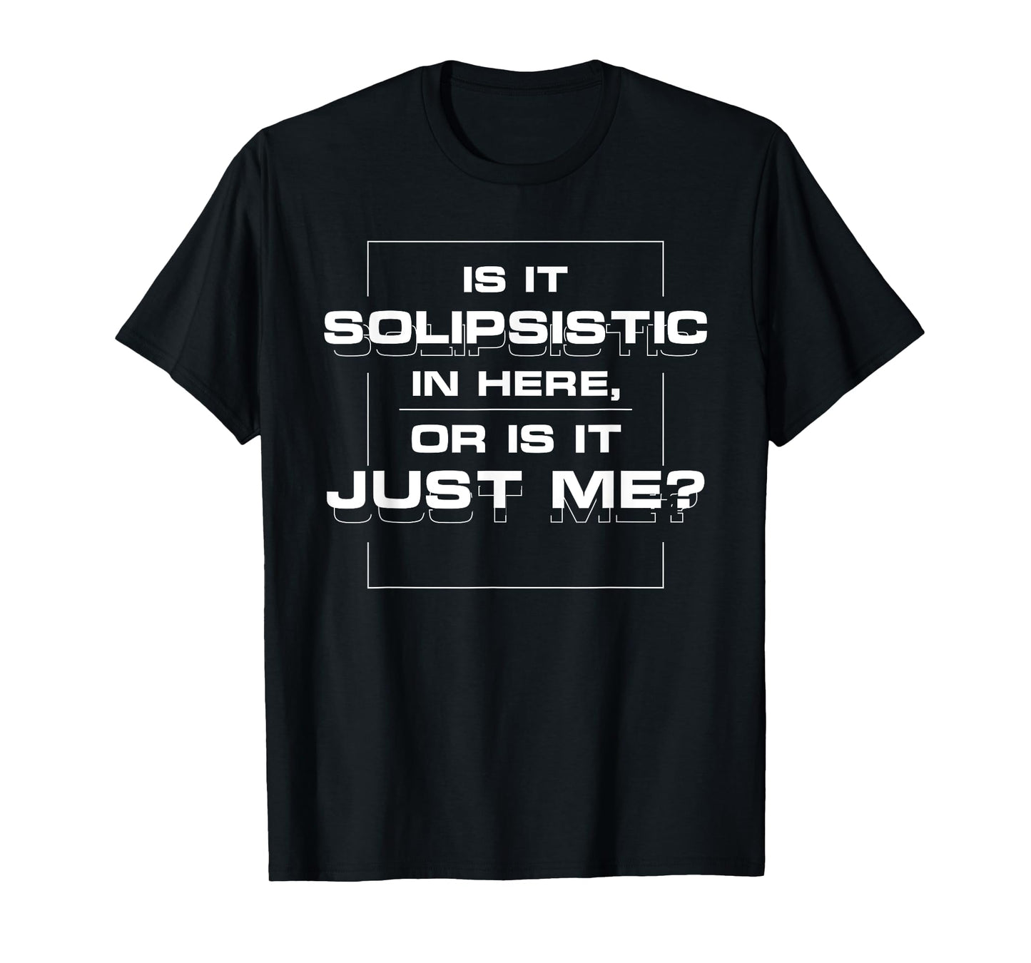 Is it solipsistic in here, or is it just me? T-shirt T-Shirt