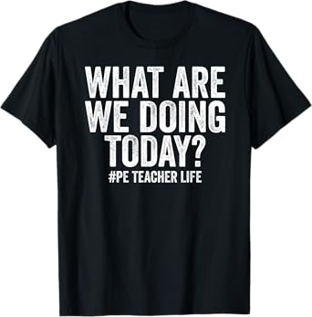 What are we doing today PE Teacher life Physical Education T-Shirt