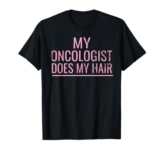 My Oncologist Does My Hair T-Shirt Cancer Fighter Survivor T-Shirt