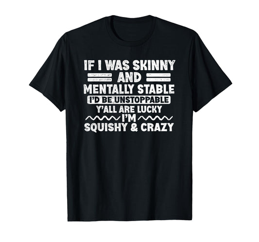 If I Was Skinny and Mentally Stable I'd Be Unstoppabl Say T-Shirt