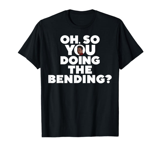 Oh So You Doing The Bending T-Shirt