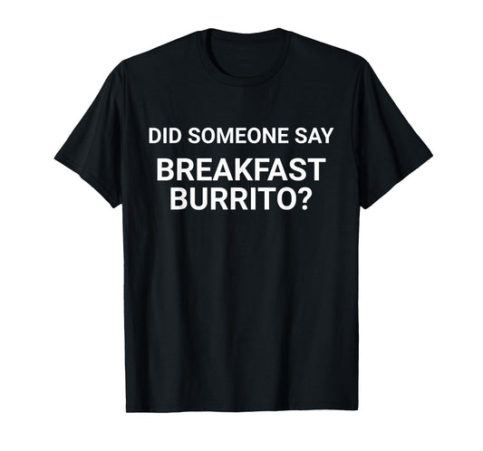 Did Someone Say Breakfast Burrito Funny For Tortilla Lovers T-Shirt