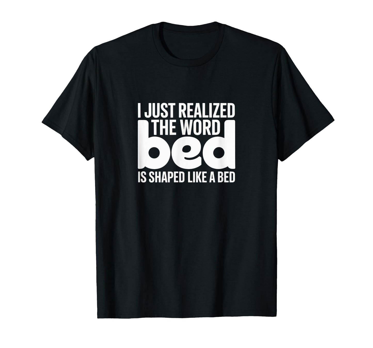 I Just Realized The Word Bed - Funny Visual Tee T-Shirt