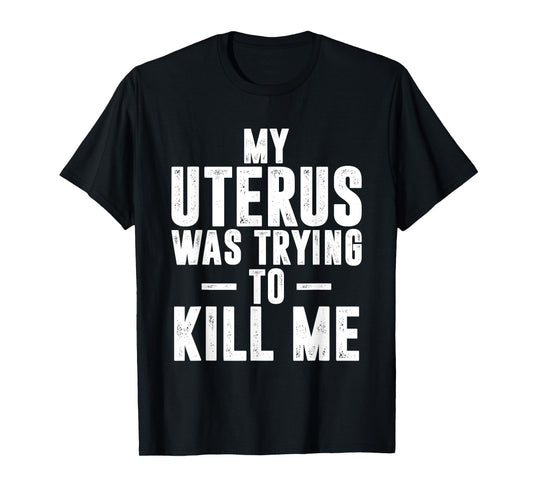 Funny Cute Hysterectomy My Uterus Was Trying to Kill Me T-Shirt