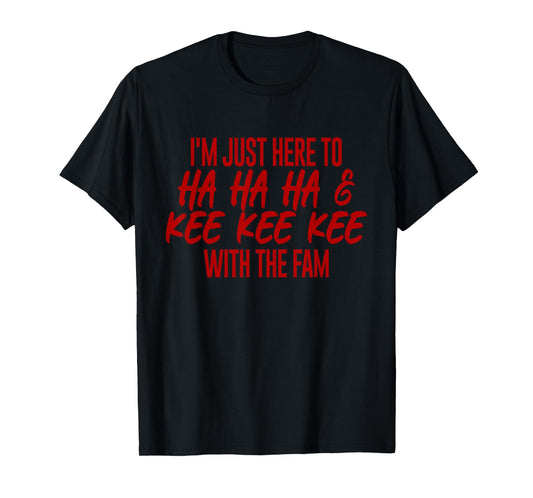 I'm Just Here To Ha Ha Ha And Kee Kee Kee With The Family T-Shirt