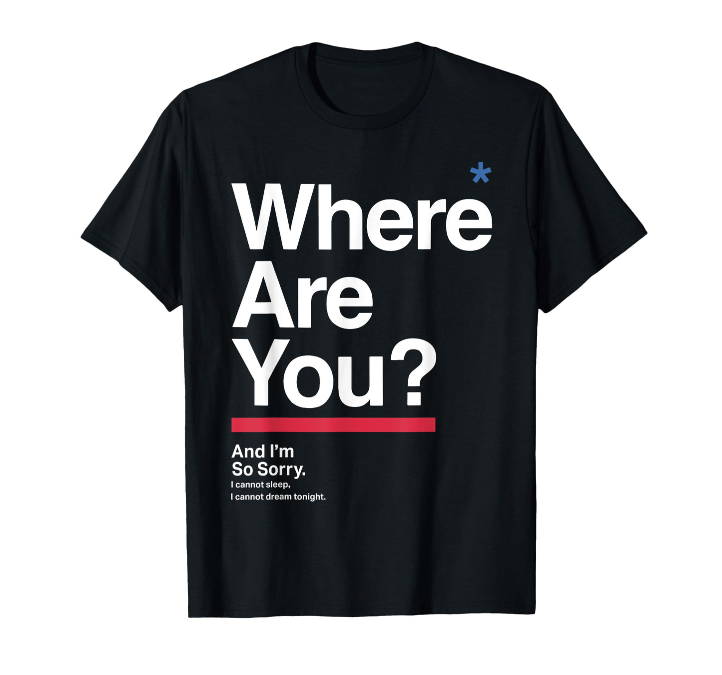 Where Are You & I'm So Sorry I Can Not Sleep I Cannot Dream T-Shirt