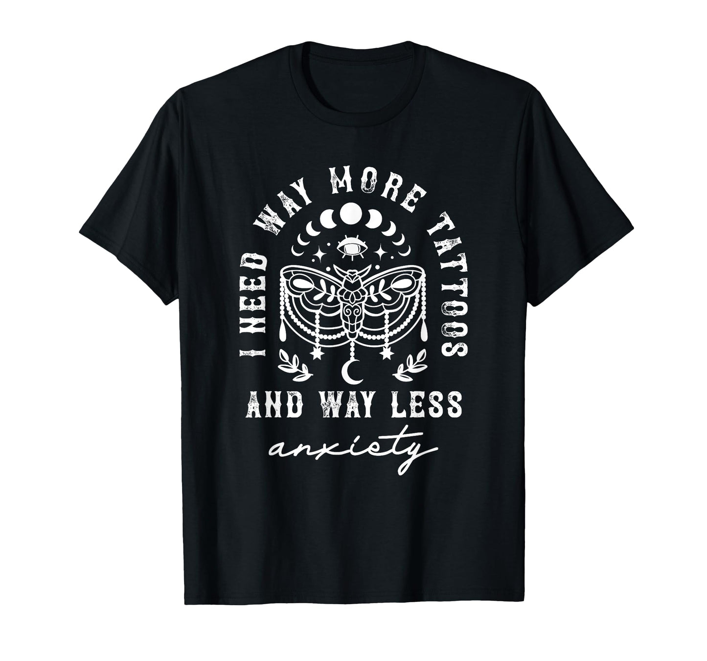 I Need Way More Tattoos And Way Less Anxiety Sarcasm T-Shirt