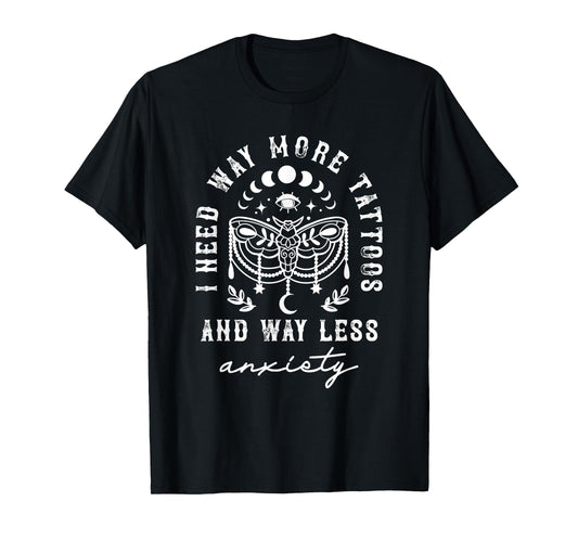 I Need Way More Tattoos And Way Less Anxiety Sarcasm T-Shirt