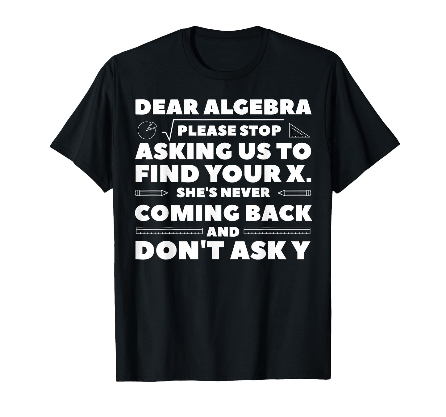Dear Algebra Please Stop Asking Us to Find Your X T-Shirt