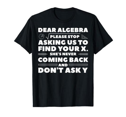 Dear Algebra Please Stop Asking Us to Find Your X T-Shirt