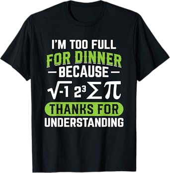 I'm Too Full For Dinner Because Pi Thanks For Understanding T-Shirt