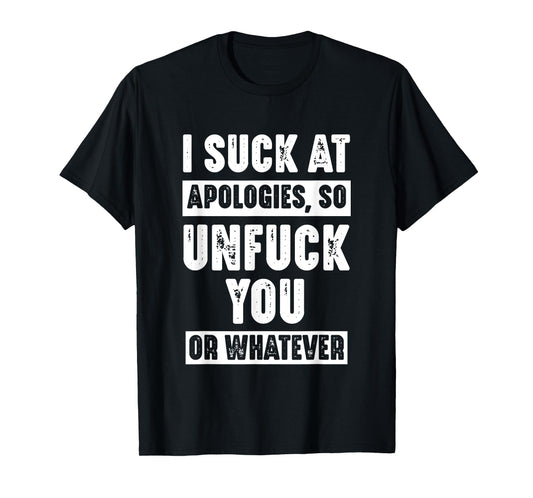 I Suck At Apologies So Unfuck You Or Whatever Funny Sarcasm T-Shirt