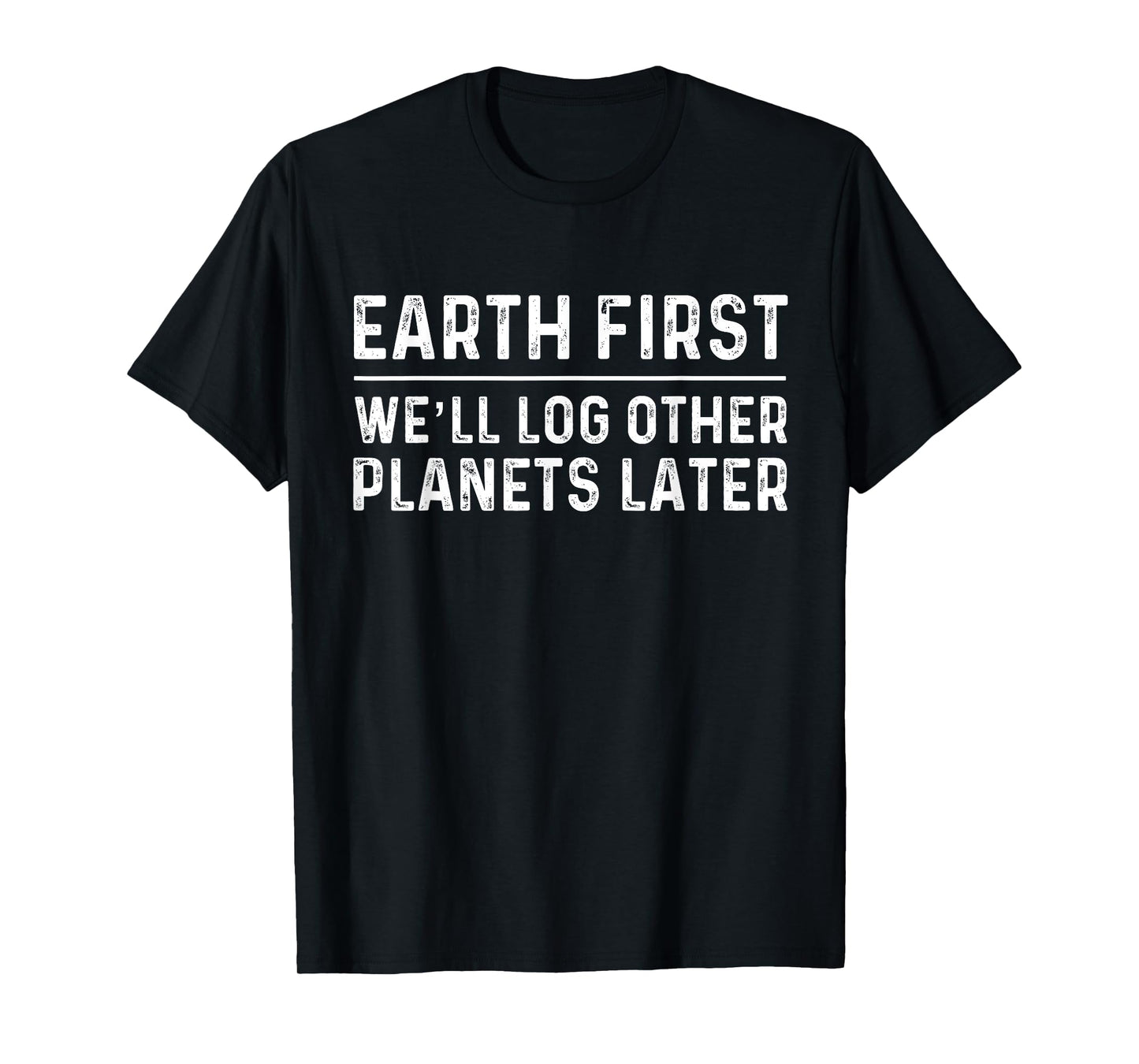 Earth First Log Other Planets Later | Logging T-Shirt T-Shirt