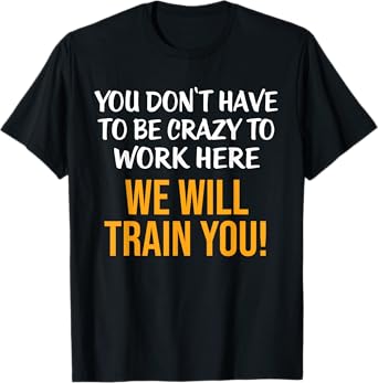 You Don't Have To Be Crazy To Work Here Humor Sarcastic T-Shirt