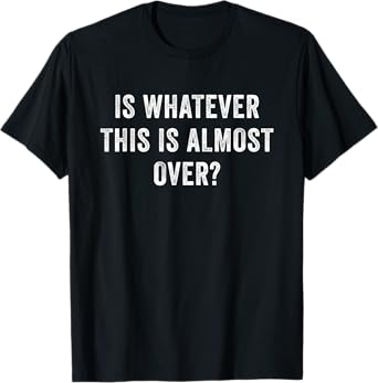 Is Whatever This Is Almost Over T-Shirt