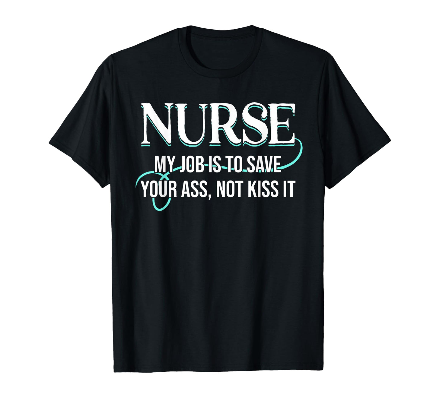 Funny Saying Nurse My Job Is To Save Your Ass Not Kiss It T-Shirt