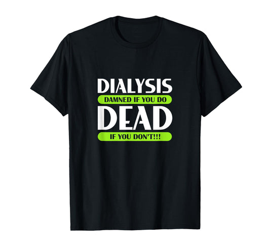 Dialysis Damned If You Do Dead If You Don't Kidney Patients T-Shirt