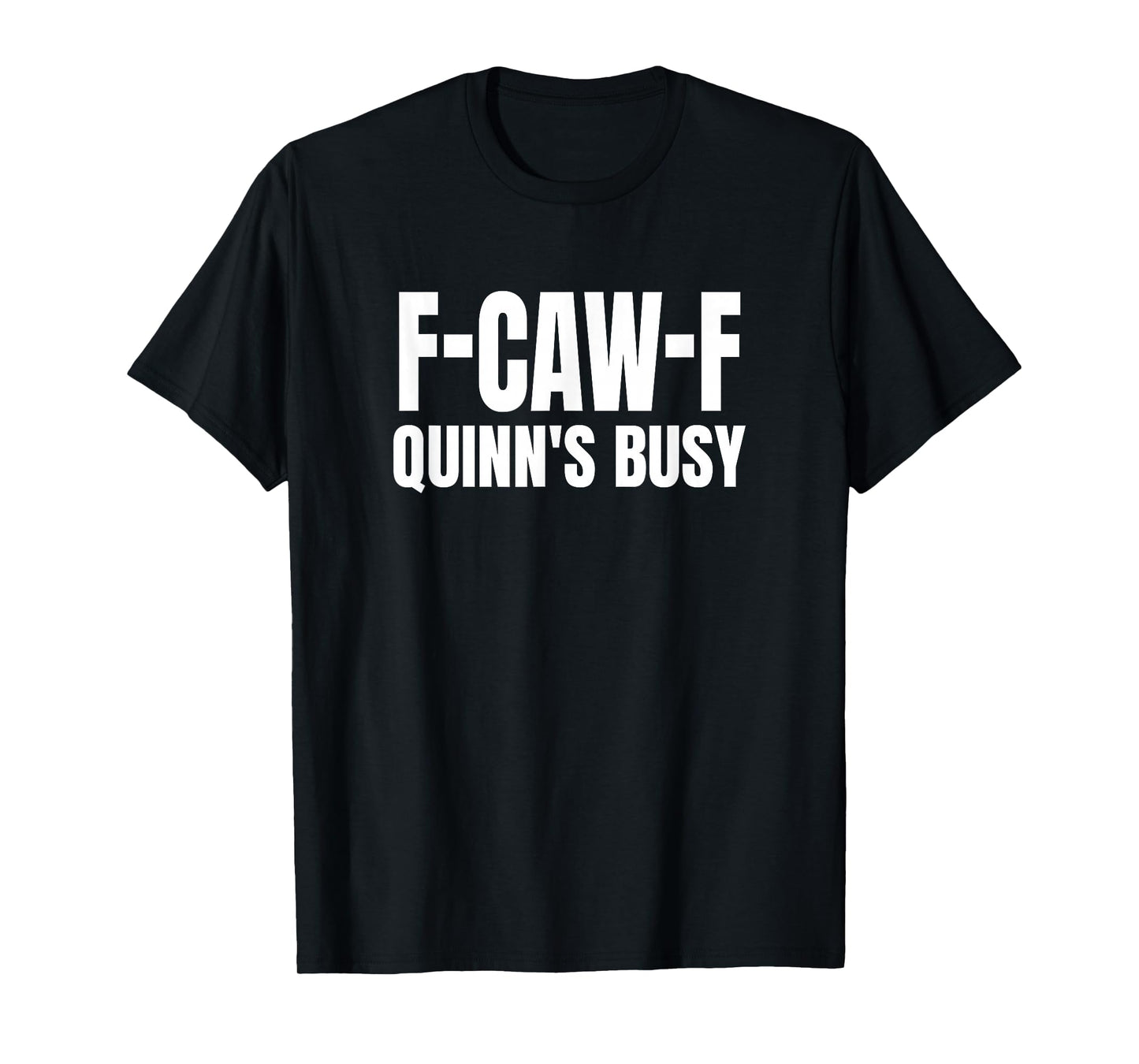 FCAWF Quinn is Busy Funny F-CAW-F Quote T-Shirt