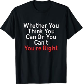 Whether You Think You Can Or You Can't You're Right Funny T-Shirt