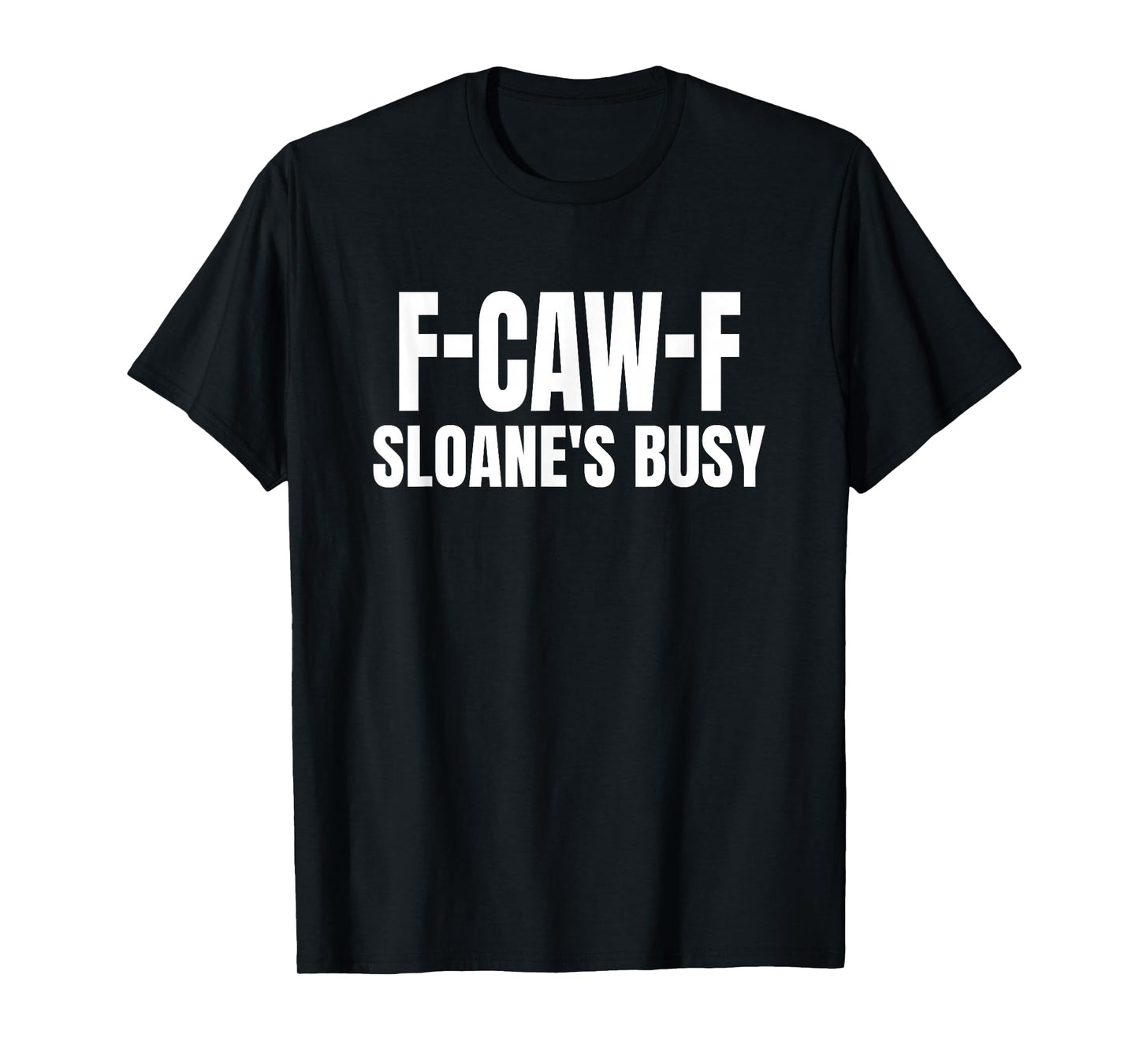 FCAWF Sloane is Busy Funny F-CAW-F Quote T-Shirt