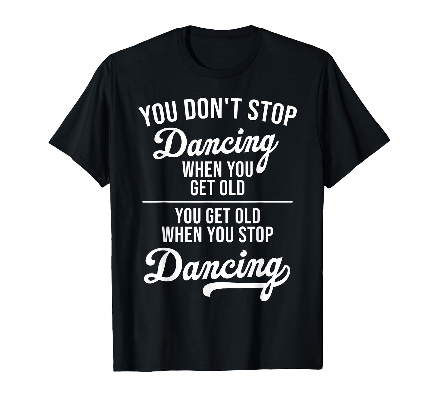 You Don't Stop Dancing When You Get Old Cute Dancer Teacher T-Shirt