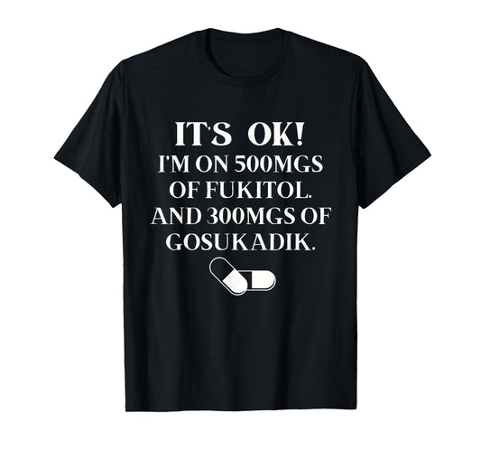 Nurse It's Ok I'm On 500mg Of FUKITOL And 300mgs GO SUKADIK T-Shirt