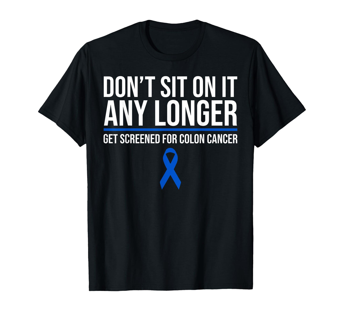 Don't Sit On It Any Longer Get Screened For Colon Cancer T-Shirt