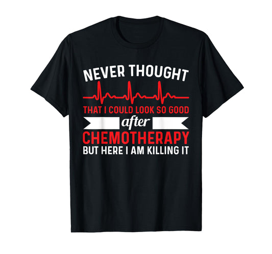 Never Thought Look That Good - Chemotherapy Cancer Chemo T-Shirt