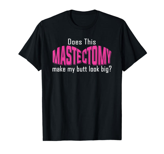 Does This Mastectomy Make My Butt Look Big Breast Cancer T-Shirt